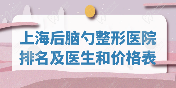 上海后腦勺整形醫(yī)院排名及醫(yī)生